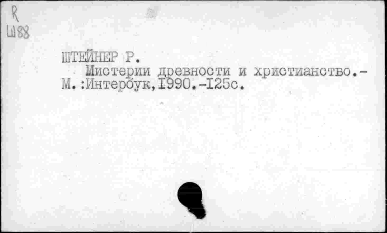 ﻿к
ШТЕЙНЕР Р.
Мистерии древности и христианство.-М.:Интербук,1990.-125с.